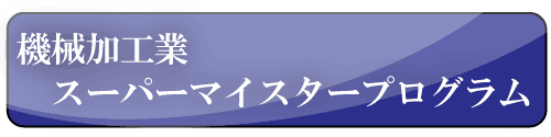 機械加工業スーパーマイスタープログラム